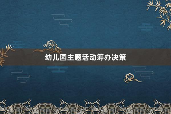 幼儿园主题活动筹办决策