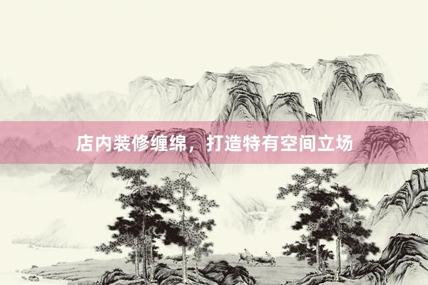 店内装修缠绵，打造特有空间立场
