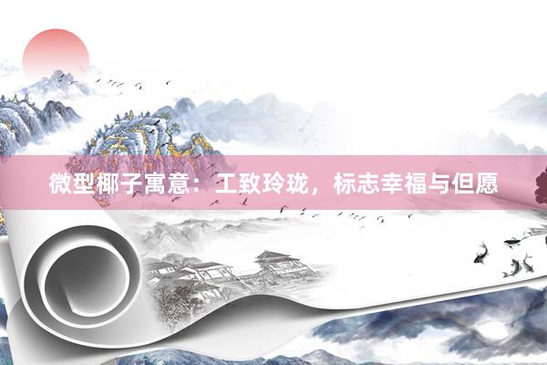 微型椰子寓意：工致玲珑，标志幸福与但愿
