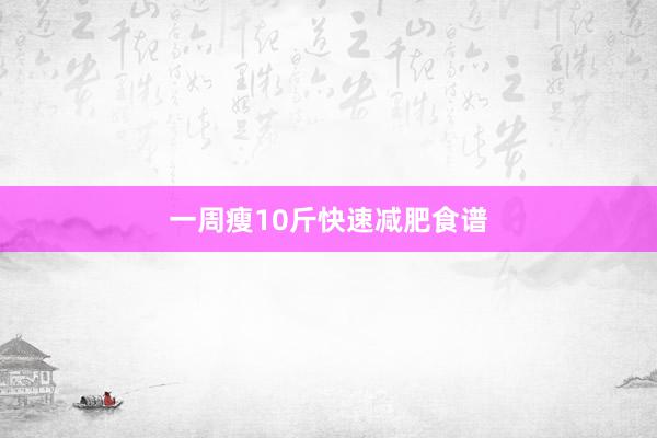 一周瘦10斤快速减肥食谱
