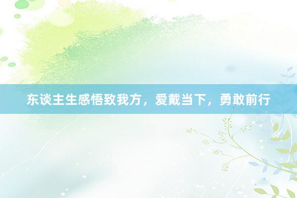 东谈主生感悟致我方，爱戴当下，勇敢前行